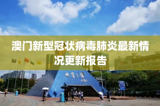 澳門新型冠狀病毒肺炎最新情況更新報(bào)告