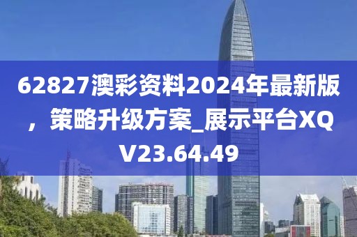 62827澳彩資料2024年最新版，策略升級方案_展示平臺XQV23.64.49