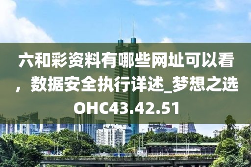 六和彩資料有哪些網(wǎng)址可以看，數(shù)據(jù)安全執(zhí)行詳述_夢(mèng)想之選OHC43.42.51