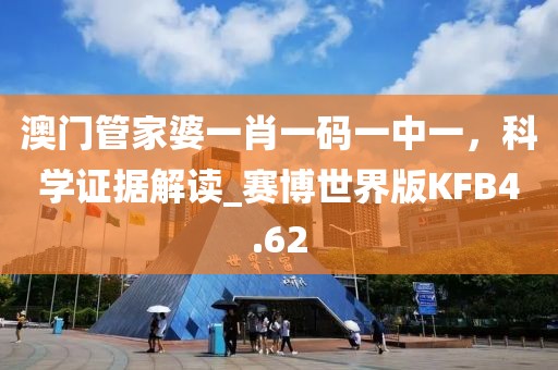 澳門管家婆一肖一碼一中一，科學(xué)證據(jù)解讀_賽博世界版KFB4.62