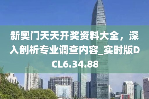 新奧門天天開(kāi)獎(jiǎng)資料大全，深入剖析專業(yè)調(diào)查內(nèi)容_實(shí)時(shí)版DCL6.34.88