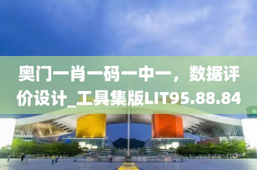 奧門一肖一碼一中一，數(shù)據(jù)評價設(shè)計_工具集版LIT95.88.84