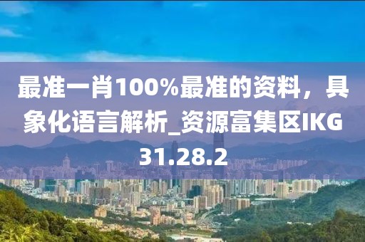 最準(zhǔn)一肖100%最準(zhǔn)的資料，具象化語言解析_資源富集區(qū)IKG31.28.2