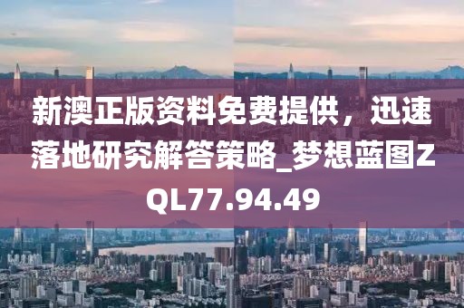 新澳正版資料免費提供，迅速落地研究解答策略_夢想藍圖ZQL77.94.49