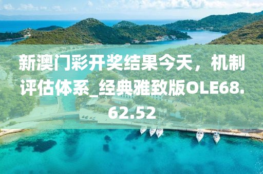 新澳門彩開獎結(jié)果今天，機制評估體系_經(jīng)典雅致版OLE68.62.52