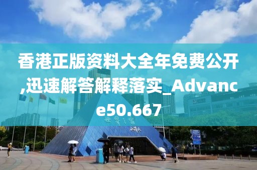 香港正版資料大全年免費(fèi)公開,迅速解答解釋落實(shí)_Advance50.667