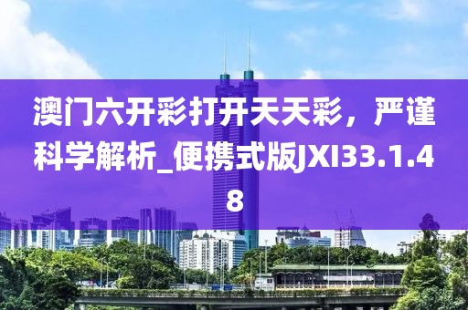 澳門六開彩打開天天彩，嚴謹科學解析_便攜式版JXI33.1.48