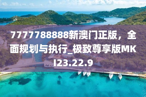 7777788888新澳門正版，全面規(guī)劃與執(zhí)行_極致尊享版MKI23.22.9