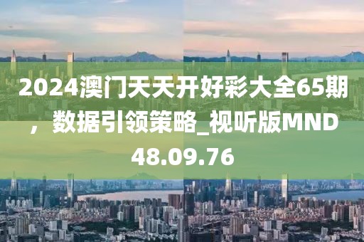 2024澳門天天開好彩大全65期，數(shù)據(jù)引領(lǐng)策略_視聽版MND48.09.76