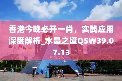 香港今晚必開一肖，實踐應(yīng)用深度解析_水晶之境QSW39.07.13