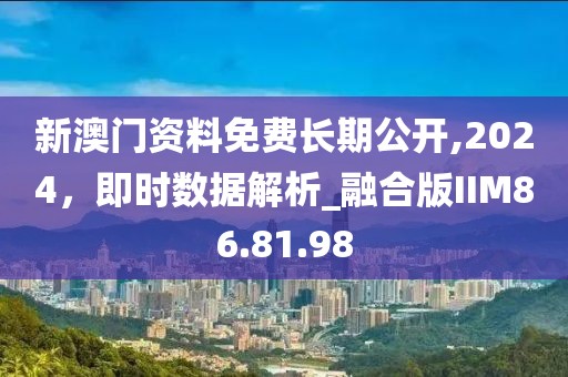 新澳門資料免費(fèi)長(zhǎng)期公開,2024，即時(shí)數(shù)據(jù)解析_融合版IIM86.81.98