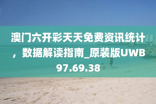 澳門六開彩天天免費資訊統(tǒng)計，數(shù)據(jù)解讀指南_原裝版UWB97.69.38