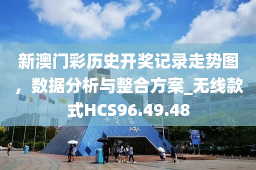 新澳門彩歷史開獎記錄走勢圖，數(shù)據(jù)分析與整合方案_無線款式HCS96.49.48