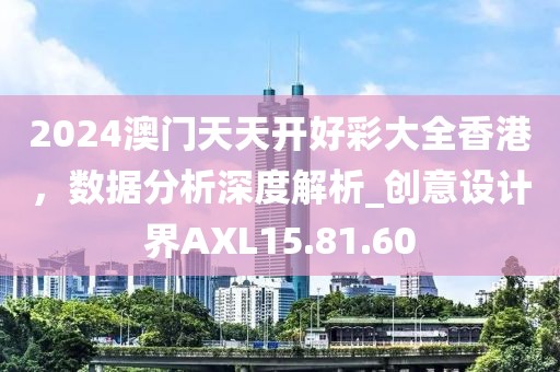 2024澳門天天開好彩大全香港，數(shù)據(jù)分析深度解析_創(chuàng)意設(shè)計界AXL15.81.60