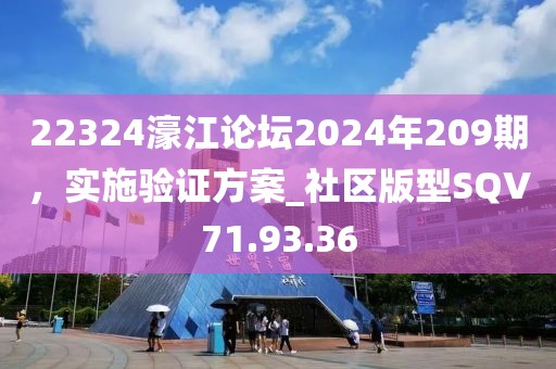 22324濠江論壇2024年209期，實(shí)施驗(yàn)證方案_社區(qū)版型SQV71.93.36