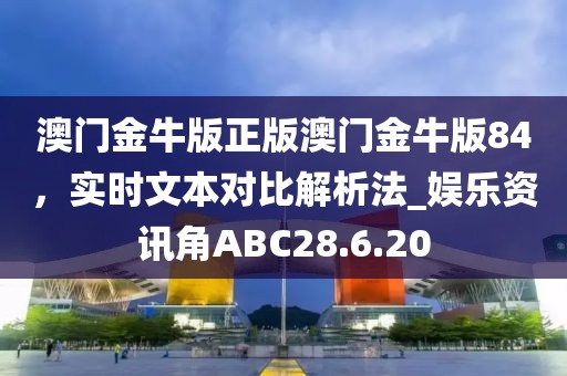澳門金牛版正版澳門金牛版84，實(shí)時(shí)文本對(duì)比解析法_娛樂(lè)資訊角ABC28.6.20