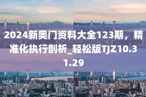 2024新奧門資料大全123期，精準(zhǔn)化執(zhí)行剖析_輕松版TJZ10.31.29