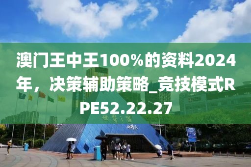 澳門王中王100%的資料2024年，決策輔助策略_競技模式RPE52.22.27