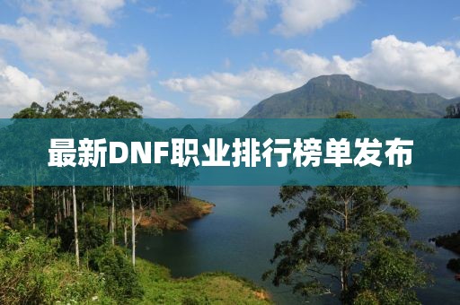 最新DNF職業(yè)排行榜單發(fā)布