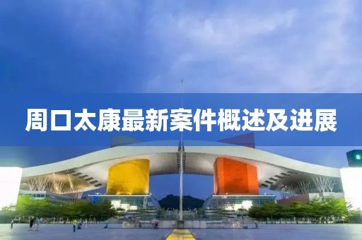 周口太康最新案件概述及進展