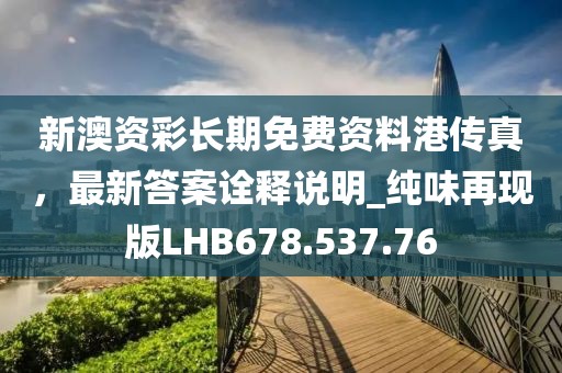 新澳資彩長(zhǎng)期免費(fèi)資料港傳真，最新答案詮釋說明_純味再現(xiàn)版LHB678.537.76