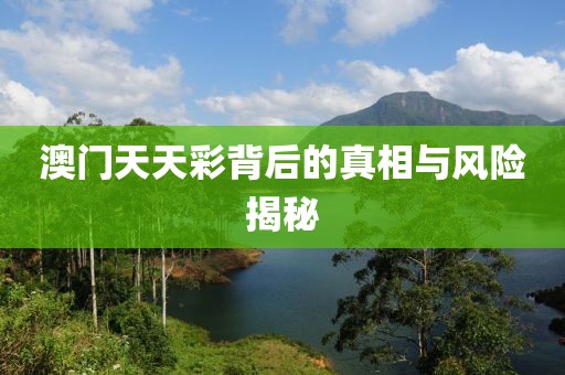 澳門天天彩背后的真相與風險揭秘