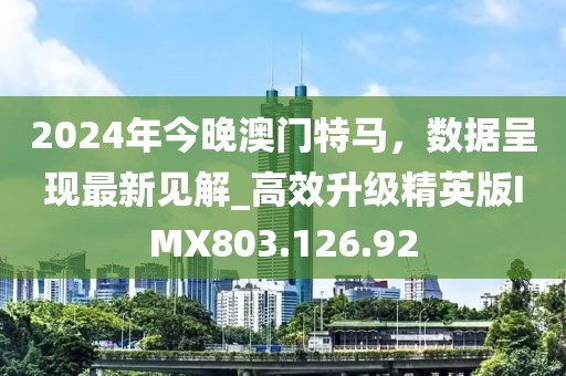 2024年今晚澳門特馬，數(shù)據(jù)呈現(xiàn)最新見解_高效升級(jí)精英版IMX803.126.92
