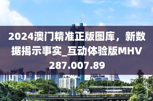 2024澳門精準(zhǔn)正版圖庫(kù)，新數(shù)據(jù)揭示事實(shí)_互動(dòng)體驗(yàn)版MHV287.007.89