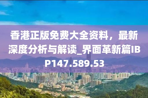 香港正版免費(fèi)大全資料，最新深度分析與解讀_界面革新篇IBP147.589.53