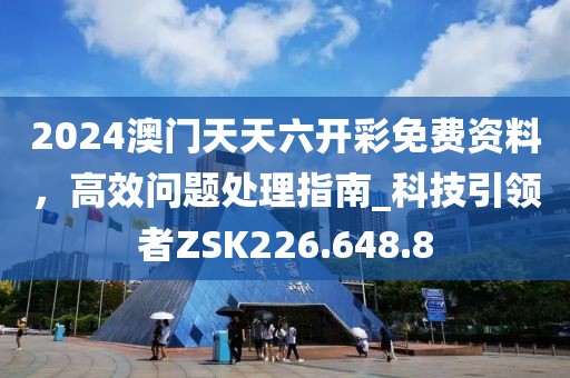 2024澳門天天六開彩免費(fèi)資料，高效問(wèn)題處理指南_科技引領(lǐng)者ZSK226.648.8