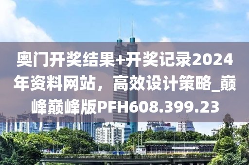 奧門開獎(jiǎng)結(jié)果+開獎(jiǎng)記錄2024年資料網(wǎng)站，高效設(shè)計(jì)策略_巔峰巔峰版PFH608.399.23