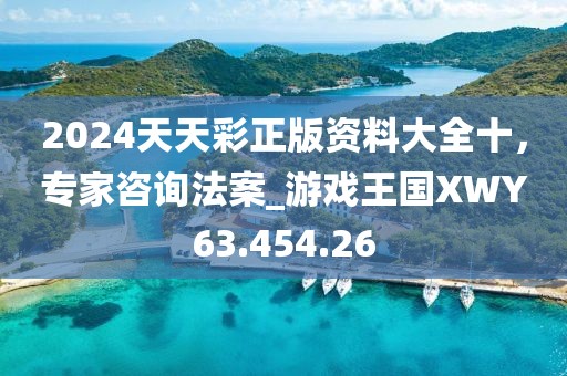 2024天天彩正版資料大全十，專家咨詢法案_游戲王國XWY63.454.26