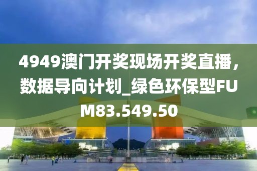 4949澳門(mén)開(kāi)獎(jiǎng)現(xiàn)場(chǎng)開(kāi)獎(jiǎng)直播，數(shù)據(jù)導(dǎo)向計(jì)劃_綠色環(huán)保型FUM83.549.50