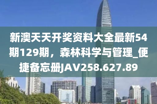 新澳天天開(kāi)獎(jiǎng)資料大全最新54期129期，森林科學(xué)與管理_便捷備忘冊(cè)JAV258.627.89
