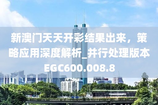新澳門天天開彩結(jié)果出來，策略應用深度解析_并行處理版本EGC600.008.8