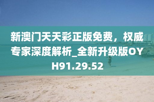 新澳門天天彩正版免費(fèi)，權(quán)威專家深度解析_全新升級(jí)版OYH91.29.52
