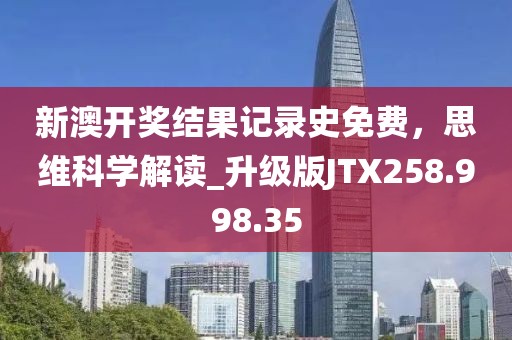 新澳開獎結果記錄史免費，思維科學解讀_升級版JTX258.998.35