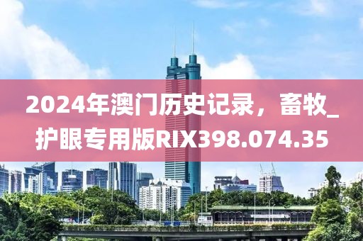 2024年澳門歷史記錄，畜牧_護(hù)眼專用版RIX398.074.35