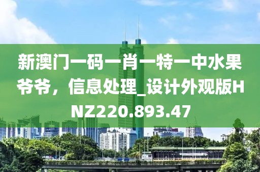 新澳門(mén)一碼一肖一特一中水果爺爺，信息處理_設(shè)計(jì)外觀版HNZ220.893.47