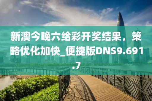 新澳今晚六給彩開(kāi)獎(jiǎng)結(jié)果，策略?xún)?yōu)化加快_便捷版DNS9.691.7