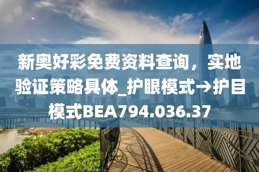 新奧好彩免費(fèi)資料查詢，實地驗證策略具體_護(hù)眼模式→護(hù)目模式BEA794.036.37