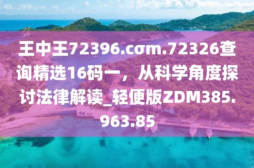 王中王72396.cσm.72326查詢精選16碼一，從科學(xué)角度探討法律解讀_輕便版ZDM385.963.85