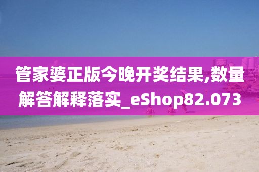 管家婆正版今晚開獎(jiǎng)結(jié)果,數(shù)量解答解釋落實(shí)_eShop82.073