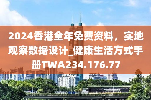 2024香港全年免費(fèi)資料，實(shí)地觀察數(shù)據(jù)設(shè)計(jì)_健康生活方式手冊(cè)TWA234.176.77