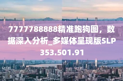 7777788888精準(zhǔn)跑狗圖，數(shù)據(jù)深入分析_多媒體呈現(xiàn)版SLP353.501.91