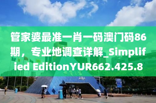 管家婆最準(zhǔn)一肖一碼澳門碼86期，專業(yè)地調(diào)查詳解_Simplified EditionYUR662.425.8