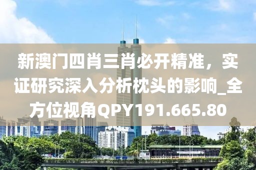 新澳門四肖三肖必開精準，實證研究深入分析枕頭的影響_全方位視角QPY191.665.80