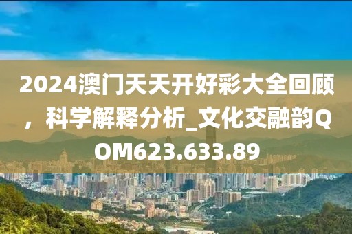 2024澳門天天開好彩大全回顧，科學(xué)解釋分析_文化交融韻QOM623.633.89