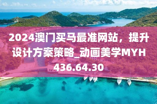 2024澳門買馬最準(zhǔn)網(wǎng)站，提升設(shè)計(jì)方案策略_動(dòng)畫美學(xué)MYH436.64.30