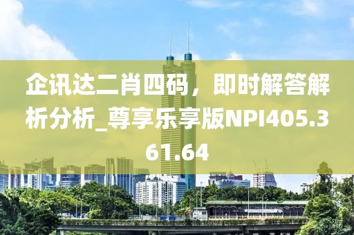 企訊達二肖四碼，即時解答解析分析_尊享樂享版NPI405.361.64